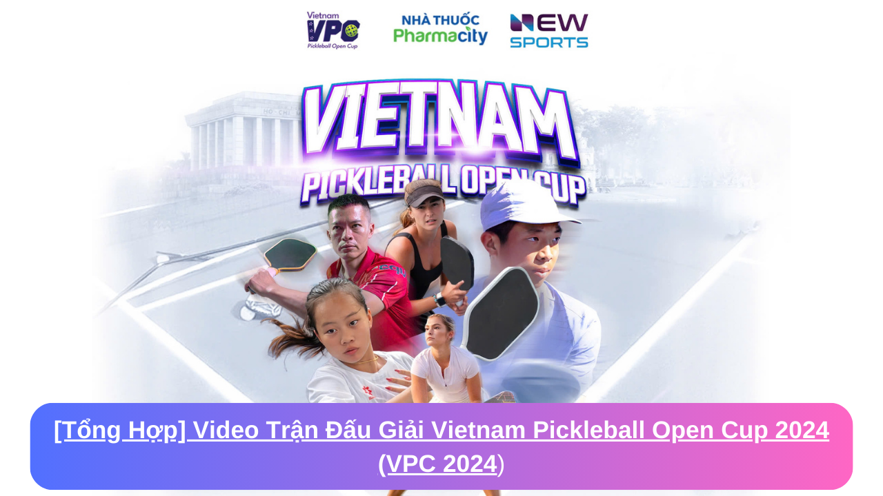 [Tổng Hợp] Video Trận Đấu Giải Vietnam Pickleball Open Cup 2024 (VPC 2024)